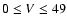 $0\le V \le 49$