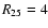 $R_{\rm 25} = 4$