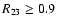 $R_{\rm 23}\ge 0.9$