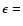 $\epsilon =$