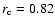 $r_{\rm c}=0.82$