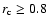 $r_{\rm c}\geq 0.8$