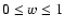 $0\leq w\leq 1$