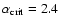 $\alpha_{\rm crit}= 2.4$