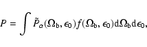 \begin{displaymath}P = \int \tilde{P}_{\alpha}(\Omega_{\rm b},\epsilon_0) f(\Omega_{\rm b}, \epsilon_0) {\rm d}\Omega_{\rm b}{\rm d}\epsilon_0,
\end{displaymath}