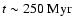 $t\sim250~{\rm Myr}$