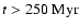 $t>250\rm ~Myr$