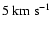 $5{\rm ~ km ~ s^{-1}}$