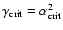 $\gamma_{\rm crit}= \alpha_{\rm crit}^2$