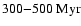 $300{-}500\rm ~Myr$