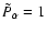 $\tilde{P}_{\alpha}= 1$