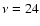 $\nu=24$