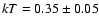 $kT=0.35\pm 0.05$