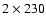 $2\times 230$