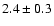 $2.4 \pm 0.3$