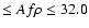 $\leq Af\rho \leq 32.0$