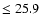 $\leq 25.9$
