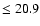 $\leq 20.9$