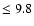 $\leq 9.8$