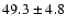 $49.3 \pm 4.8$