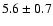 $5.6 \pm 0.7$