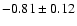 $-0.81 \pm 0.12$