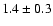 $1.4 \pm 0.3$