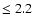 $\leq 2.2$