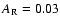 $A_{\rm R} = 0.03$