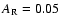$A_{\rm R} = 0.05$