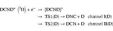 \begin{eqnarray*}\rm DCND^+ ~ \left(^2\Pi\right)+ e^- &\to&\rm [DCND]^* \\ &\to&...
...~ channel~I(D)\\
&\to& \rm TS2(D) \to DCN + D~~~ chennel~II(D)
\end{eqnarray*}