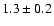 $1.3 \pm 0.2$