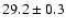 $29.2 \pm 0.3$
