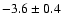 $-3.6 \pm 0.4$