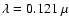 $\lambda =0.121~\mu$