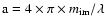 ${\rm a} = 4\times \pi \times m_{\rm im}/\lambda$