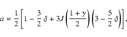\begin{displaymath}a={1\over2}\left[1-{3\over2}~\delta+3J\left({1
+\gamma\over2}\right)\left(3-{5\over2}~\delta\right)\right],\end{displaymath}