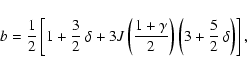 \begin{displaymath}b={1\over2}\left[1+{3\over2}~\delta+3J\left({1
+\gamma\over2}\right)\left(3+{5\over2}~\delta\right)\right],\end{displaymath}