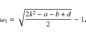 \begin{displaymath}\omega_1=\sqrt{2k^2-a-b+d\over2}\sim1,\end{displaymath}