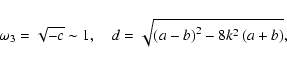 \begin{displaymath}\omega_3=\sqrt{-c}\sim1,\quad
d=\sqrt{\left(a-b\right)^2-8k^2\left(a+b\right)},\end{displaymath}
