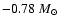 $-0.78~M_{\odot}$