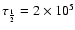 $\tau_{1 \over 2}=2\times 10^5$