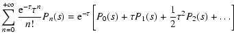 $\displaystyle \sum_{n=0}^{+\infty} \frac{{\rm e}^{-\tau} \tau^n}{n!} P_n(s)
={\rm e}^{-\tau} \left[P_0(s)+ \tau P_1(s) + \frac{1}{2} \tau^2 P_2(s)+
\ldots\right]$