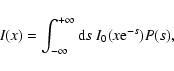 \begin{displaymath}I(x) = \int_{- \infty}^{+\infty} {\rm d}s~I_0(x {\rm e}^{-s}) P(s) ,
\end{displaymath}
