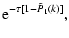 $\displaystyle {\rm e}^{-\tau[1-\tilde{P}_1(k)]} ,$