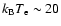 $k_{\rm B}T_{\rm e} \sim 20$