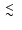 $\ \raise -2.truept\hbox{\rlap{\hbox{$\sim$ }}\raise5.truept \hbox{$<$ }\ }$