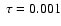 $ \; \tau=0.001$