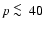 $p\ \raise -2.truept\hbox{\rlap{\hbox{$\sim$ }}\raise5.truept \hbox{$<$ }\ }40$