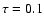 $\tau =0.1$